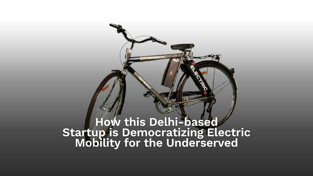 How this Delhi-based Mobility Startup is Democratizing Electric Mobility for the underserved  
