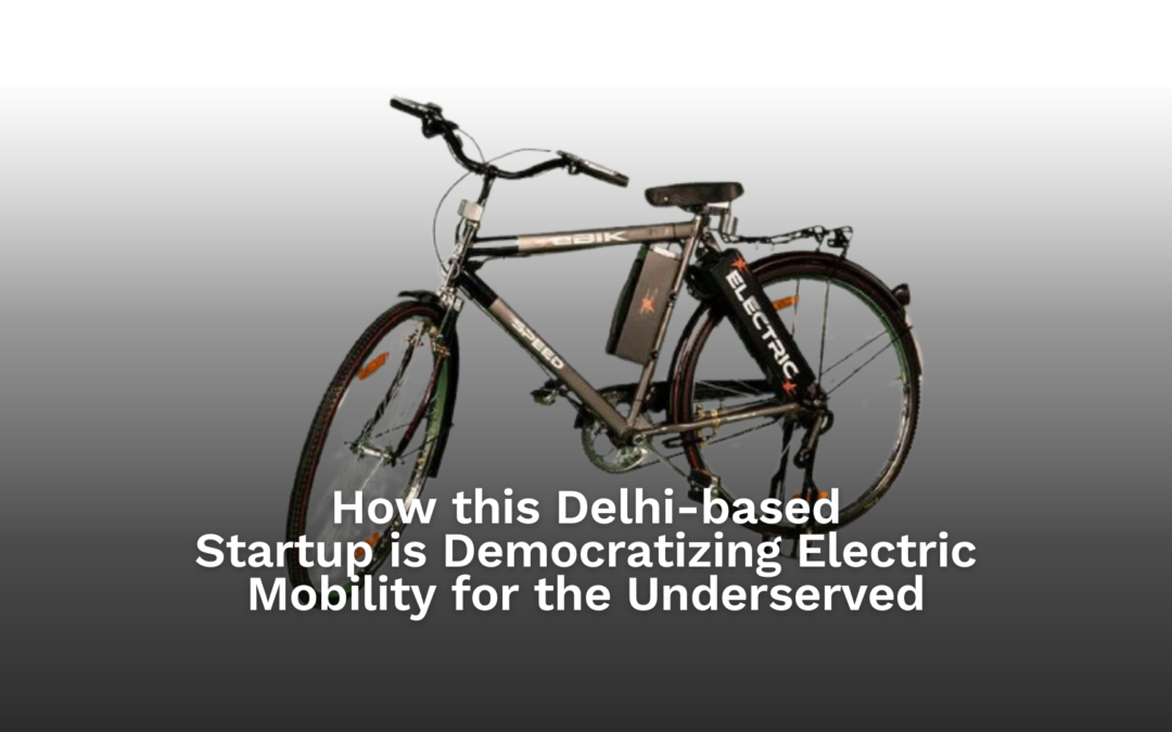 How this Delhi-based Mobility Startup is Democratizing Electric Mobility for the underserved  